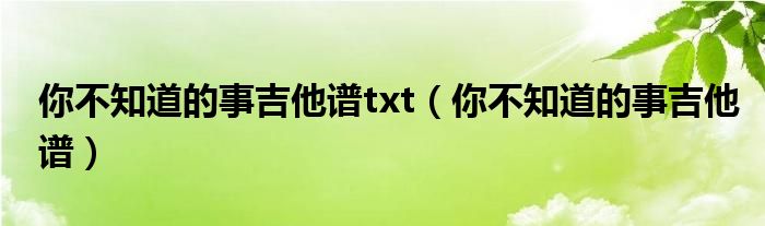 你不知道的事钢琴谱_你不知道事调吉他谱_适合吉他和钢琴合奏谱弹唱谱