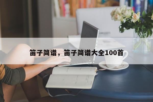 笛子简谱，笛子简谱大全100首