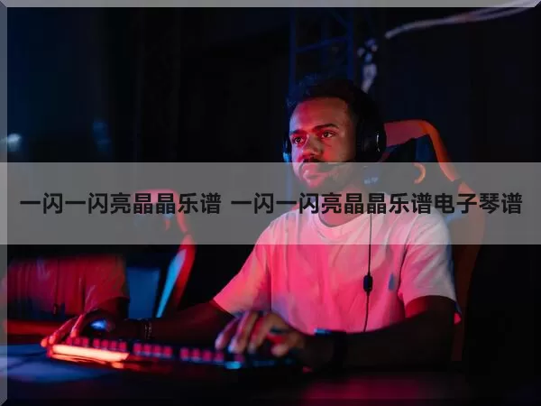 亮晶晶钢琴曲_一闪一闪亮晶晶钢琴谱_亮晶晶的钢琴琴谱