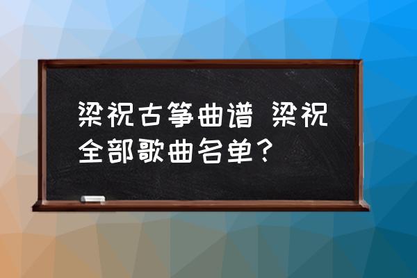 梁祝古筝曲谱 梁祝全部歌曲名单？