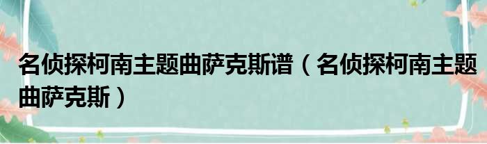 柯南主题曲萨克斯_名侦探柯南主题曲萨克斯_名侦探柯南萨克斯谱