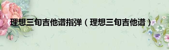 理想吉他谱g调_理想三旬吉他谱_理想吉他谱视频教学