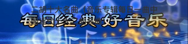 音乐专辑：「每日一曲 」 中国近代十大二胡名曲