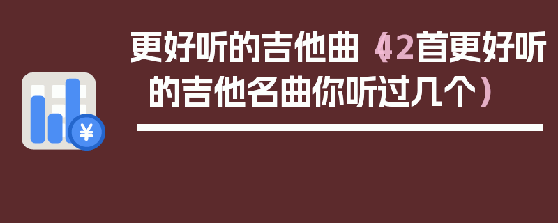 更好听的吉他曲（42首更好听的吉他名曲你听过几个）