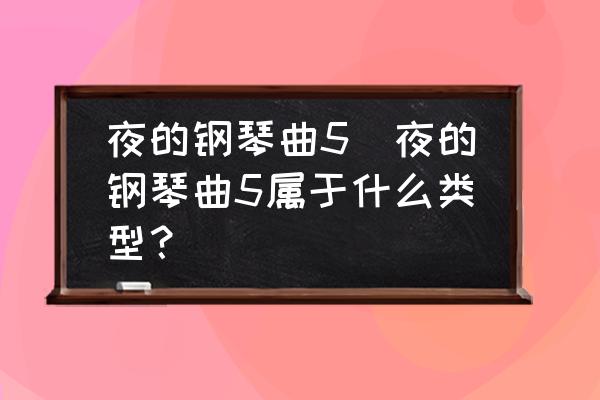 夜的钢琴曲5(夜的钢琴曲5属于什么类型？)