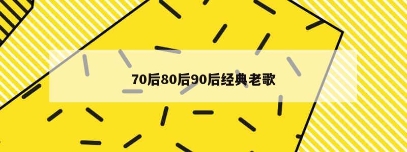 7080后经典老歌500首（7080后经典老歌500首歌单）