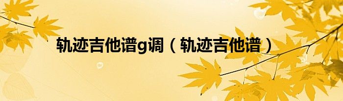 轨迹吉他谱A调_灰色轨迹吉他谱_轨迹吉他谱