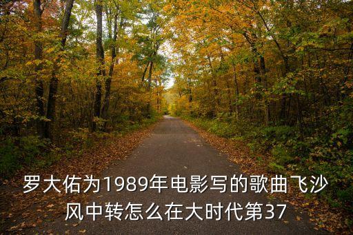 罗大佑为1989年电影写的歌曲飞沙风中转怎么在大时代第37