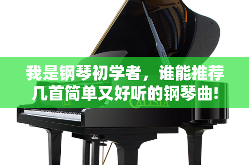 我是钢琴初学者，谁能推荐几首简单又好听的钢琴曲!要简单一点，最好把简谱发一下,钢琴入门选首简单好听的曲子 