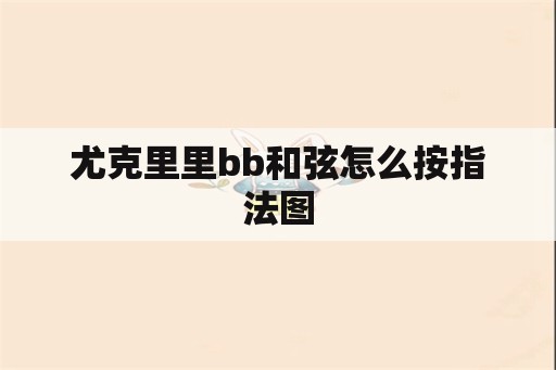 尤克里里bb和弦怎么按指法图