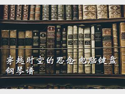 穿越时空的思念钢琴谱简谱,穿越时空的思念 电脑键盘钢琴谱