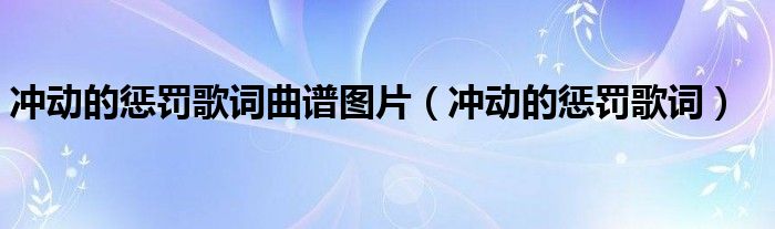 惩罚冲动曲谱完整版_惩罚的冲动歌曲_冲动的惩罚曲谱