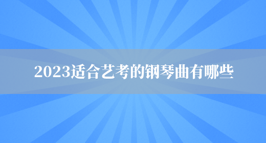 2023适合艺考的钢琴曲有哪些(图1)