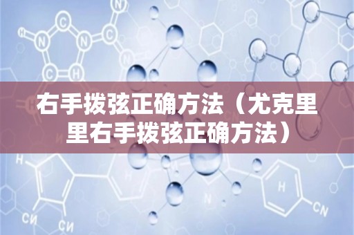 右手拨弦正确方法（尤克里里右手拨弦正确方法）