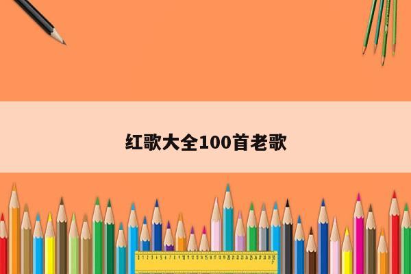 红歌大全100首老歌，经典歌曲怀旧红歌