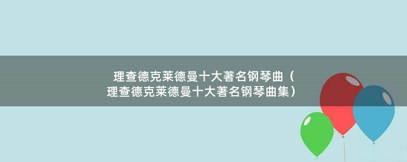 理查德克莱德曼十大著名钢琴曲（理查德克莱德曼十大著名钢琴曲集）