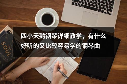 四小天鹅钢琴详细教学，有什么好听的又比较容易学的钢琴曲