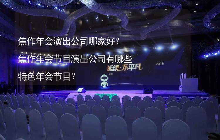 焦作年会演出公司哪家好？焦作年会节目演出公司有哪些特色年会节目？_1