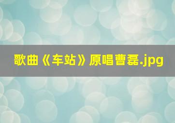 歌曲《车站》原唱曹磊