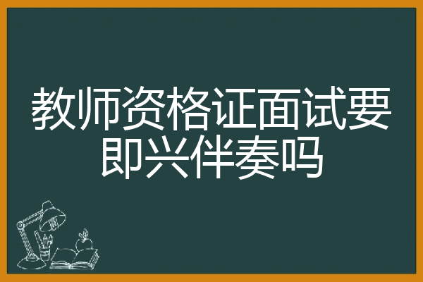 教师资格证面试要即兴伴奏吗