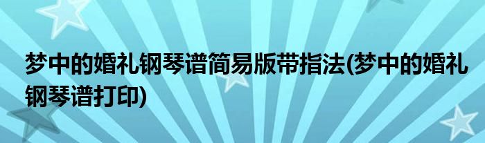 梦中的婚礼钢琴谱简易版带指法(梦中的婚礼钢琴谱打印)