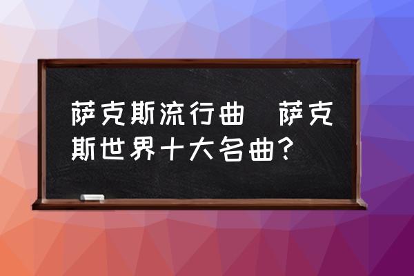 萨克斯流行曲(萨克斯世界十大名曲？)