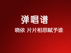 晓依《片片相思赋予谁》吉他谱C调吉他弹唱谱