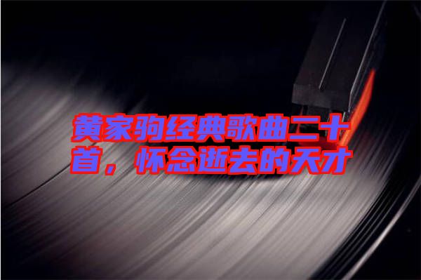 黄家驹经典歌曲二十首，怀念逝去的天才