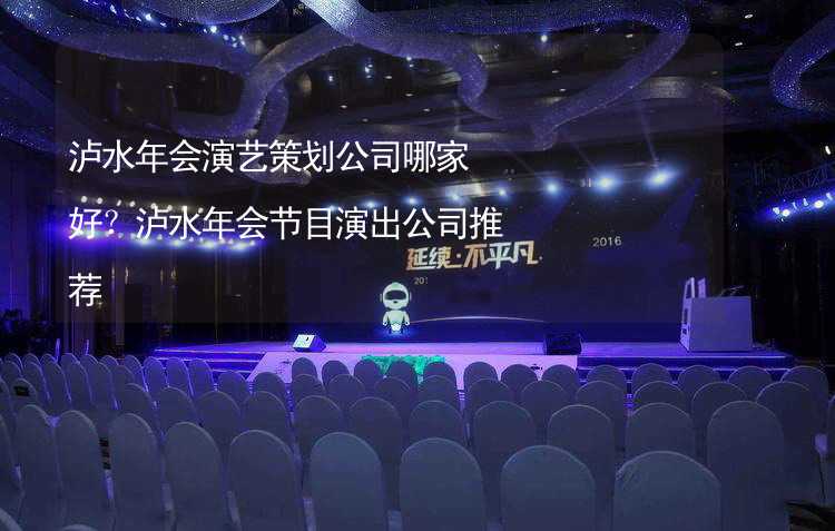 泸水年会演艺策划公司哪家好？泸水年会节目演出公司推荐_1