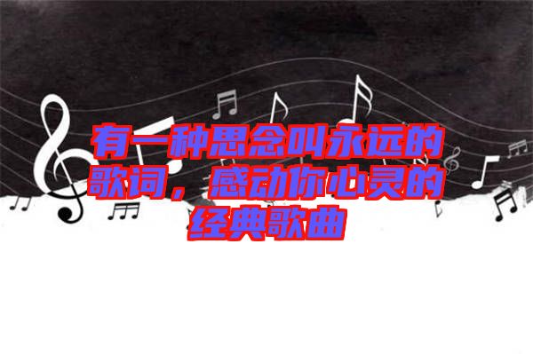 有一种思念叫永远的歌词，感动你心灵的经典歌曲