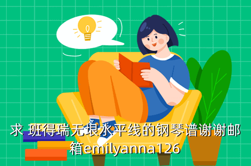 求 班得瑞无垠水平线的钢琴谱谢谢邮箱emilyanna126