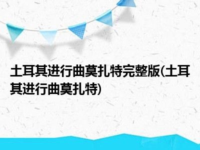 土耳其进行曲莫扎特完整版(土耳其进行曲莫扎特)