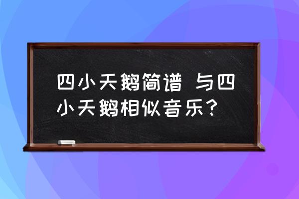 四小天鹅简谱 与四小天鹅相似音乐？