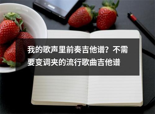 我的歌声里前奏吉他谱？不需要变调夹的流行歌曲吉他谱