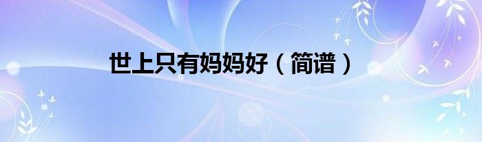 世上是有妈妈好钢琴怎么弹_世上只有妈妈好钢琴谱_钢琴谱世上只妈妈好