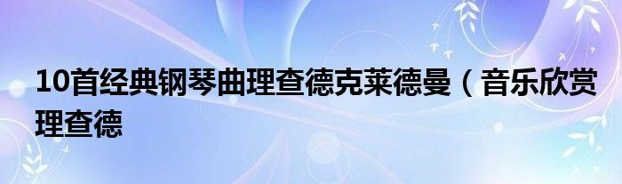 钢琴曲经典纯音乐_钢琴曲经典歌曲十首_经典钢琴曲