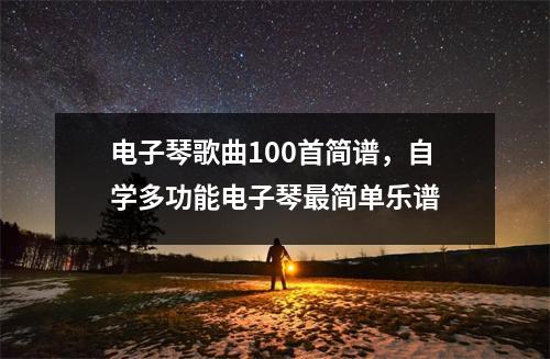 电子琴歌曲100首简谱，自学多功能电子琴最简单乐谱