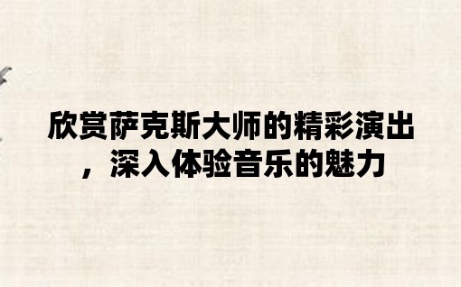 欣赏萨克斯大师的精彩演出，深入体验音乐的魅力