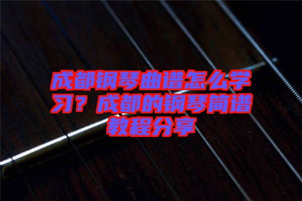 成都钢琴曲谱怎么学习？成都的钢琴简谱教程分享