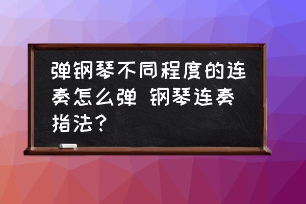 弹钢琴不同程度的连奏怎么弹 钢琴连奏指法？