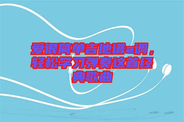 爱很简单吉他谱a调，轻松学习弹奏这首经典歌曲