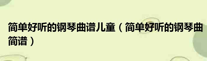 好听钢琴曲谱简单一点_简单好听的钢琴曲谱_好听钢琴曲谱简单易学