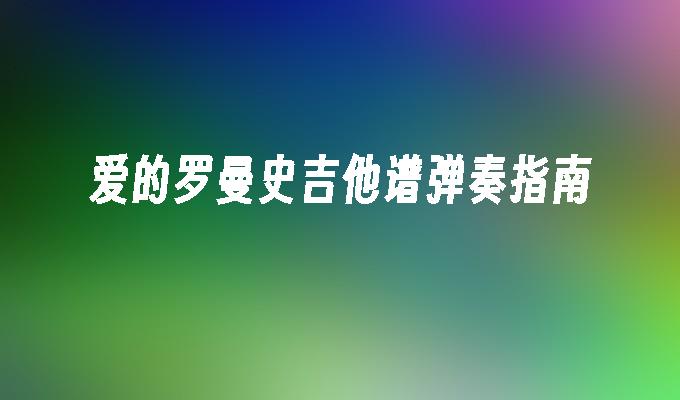 吉他谱爱的罗曼史_爱的罗曼史吉他谱_吉他罗曼史吉他谱