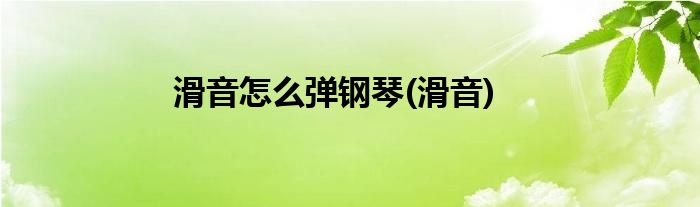 钢琴弹滑音如何弹_钢琴滑音是什么意思_钢琴滑音怎么弹