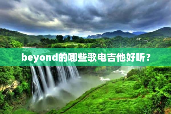 beyond的哪些歌电吉他好听？