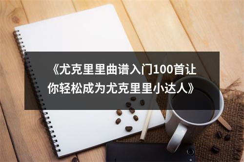 《尤克里里曲谱入门100首让你轻松成为尤克里里小达人》