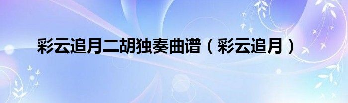 二胡曲彩云追月的曲谱_彩云追月二胡谱_二胡彩云追月独奏简谱指法