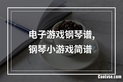 电子游戏钢琴谱,钢琴小游戏简谱