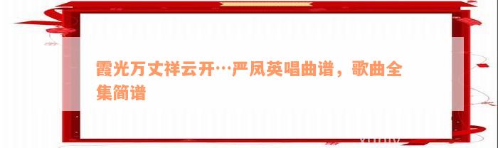 霞光万丈祥云开…严凤英唱曲谱，歌曲全集简谱