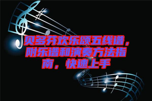 贝多芬欢乐颂五线谱，附乐谱和演奏方法指南，快速上手